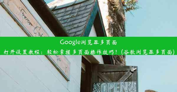 Google浏览器多页面打开设置教程：轻松掌握多页面操作技巧！(谷歌浏览器多页面)