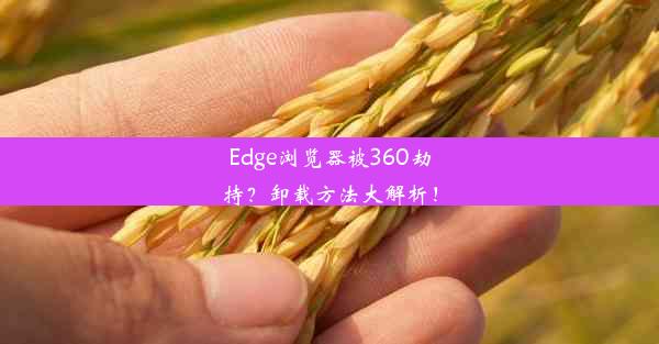 Edge浏览器被360劫持？卸载方法大解析！