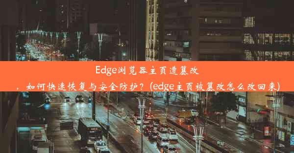 Edge浏览器主页遭篡改，如何快速恢复与安全防护？(edge主页被篡改怎么改回来)