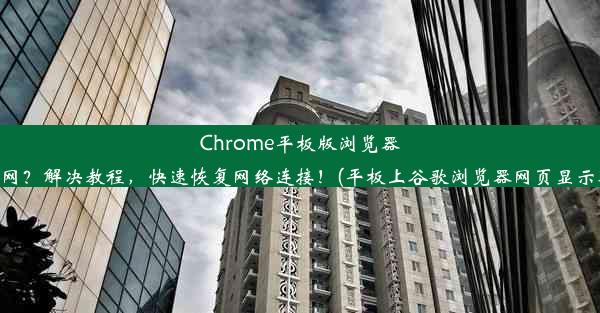 Chrome平板版浏览器无法上网？解决教程，快速恢复网络连接！(平板上谷歌浏览器网页显示不完整)