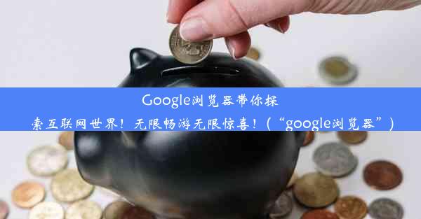 Google浏览器带你探索互联网世界！无限畅游无限惊喜！(“google浏览器”)