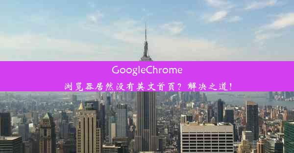 GoogleChrome浏览器居然没有英文首页？解决之道！