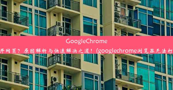 GoogleChrome无法打开网页？原因解析与快速解决之道！(googlechrome浏览器无法打开网页)