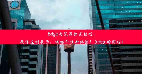 Edge浏览器独家技巧：头像左侧展示，炫酷个性新体验！(edge的图标)