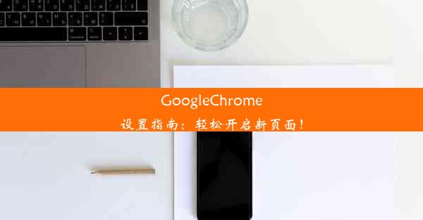 GoogleChrome设置指南：轻松开启新页面！