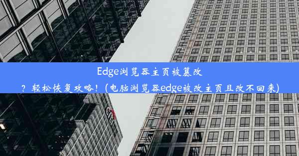 Edge浏览器主页被篡改？轻松恢复攻略！(电脑浏览器edge被改主页且改不回来)