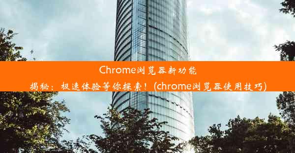 Chrome浏览器新功能揭秘：极速体验等你探索！(chrome浏览器使用技巧)