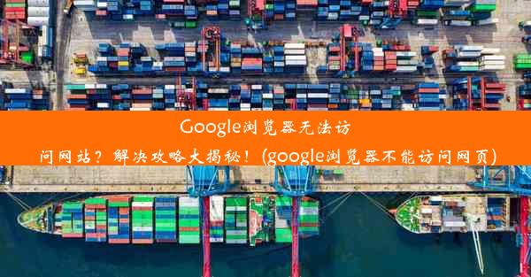 Google浏览器无法访问网站？解决攻略大揭秘！(google浏览器不能访问网页)