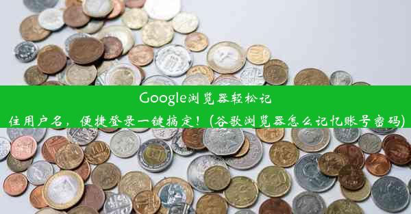 Google浏览器轻松记住用户名，便捷登录一键搞定！(谷歌浏览器怎么记忆账号密码)