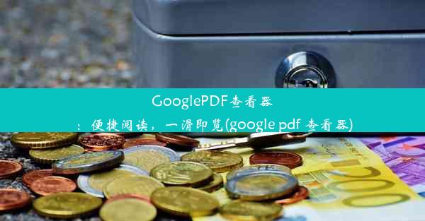 GooglePDF查看器：便捷阅读，一滑即览(google pdf 查看器)