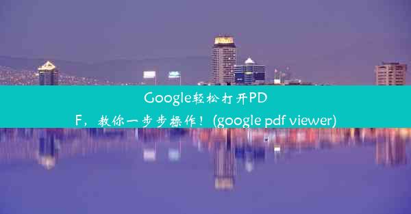 Google轻松打开PDF，教你一步步操作！(google pdf viewer)