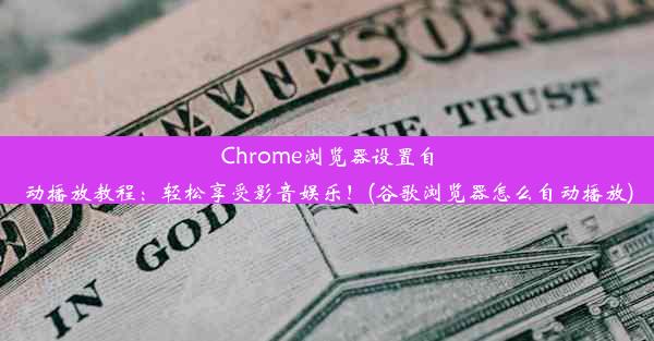 Chrome浏览器设置自动播放教程：轻松享受影音娱乐！(谷歌浏览器怎么自动播放)