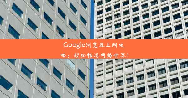 Google浏览器上网攻略：轻松畅游网络世界！