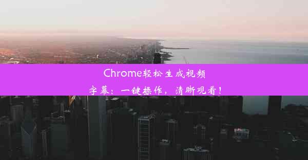 Chrome轻松生成视频字幕：一键操作，清晰观看！