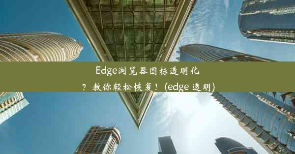 Edge浏览器图标透明化？教你轻松恢复！(edge 透明)