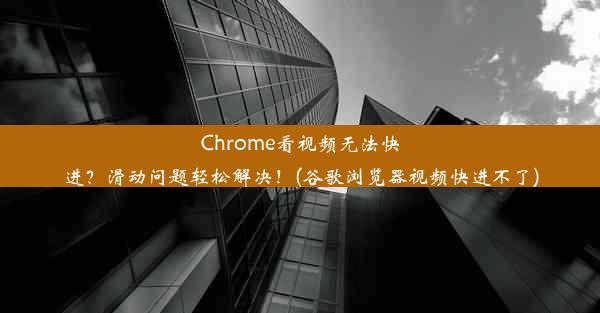 Chrome看视频无法快进？滑动问题轻松解决！(谷歌浏览器视频快进不了)