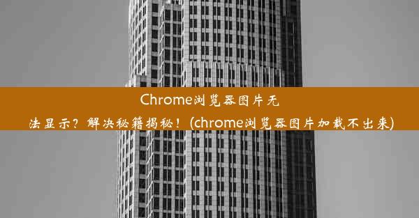 Chrome浏览器图片无法显示？解决秘籍揭秘！(chrome浏览器图片加载不出来)