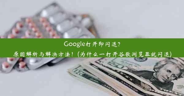 Google打开即闪退？原因解析与解决方法！(为什么一打开谷歌浏览器就闪退)