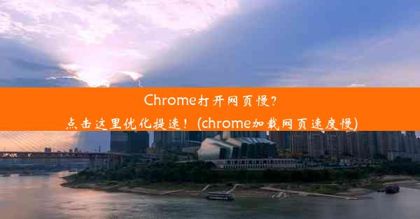 Chrome打开网页慢？点击这里优化提速！(chrome加载网页速度慢)