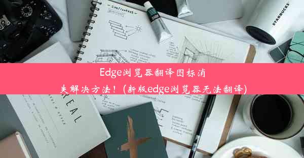 Edge浏览器翻译图标消失解决方法！(新版edge浏览器无法翻译)