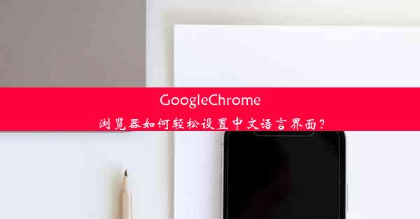 GoogleChrome浏览器如何轻松设置中文语言界面？