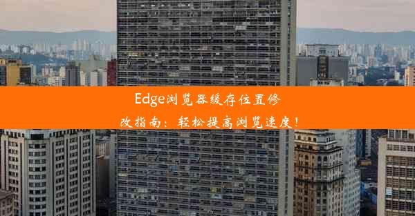 Edge浏览器缓存位置修改指南：轻松提高浏览速度！