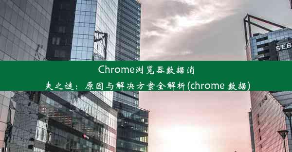 Chrome浏览器数据消失之谜：原因与解决方案全解析(chrome 数据)