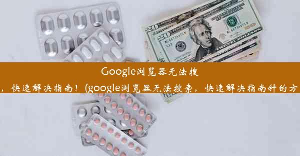 Google浏览器无法搜索，快速解决指南！(google浏览器无法搜索，快速解决指南针的方法)