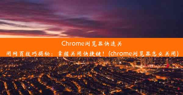 Chrome浏览器快速关闭网页技巧揭秘：掌握关闭快捷键！(chrome浏览器怎么关闭)