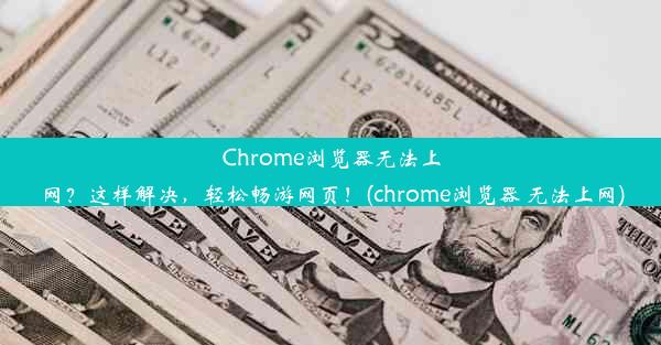 Chrome浏览器无法上网？这样解决，轻松畅游网页！(chrome浏览器 无法上网)