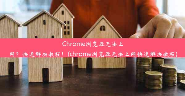 Chrome浏览器无法上网？快速解决教程！(chrome浏览器无法上网快速解决教程)