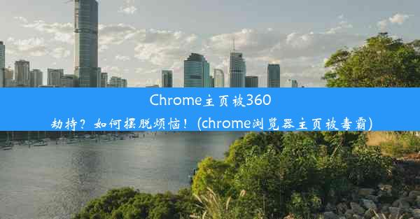 Chrome主页被360劫持？如何摆脱烦恼！(chrome浏览器主页被毒霸)