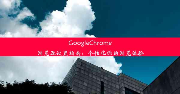 GoogleChrome浏览器设置指南：个性化你的浏览体验