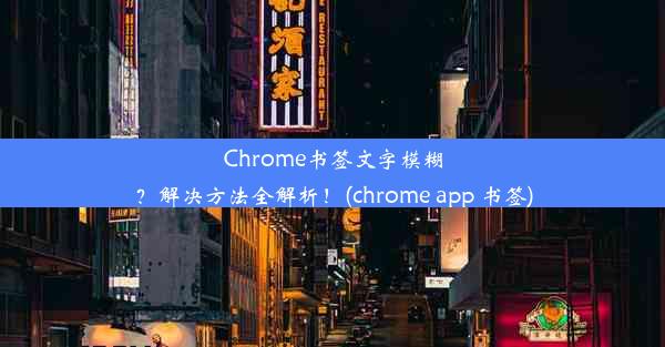 Chrome书签文字模糊？解决方法全解析！(chrome app 书签)