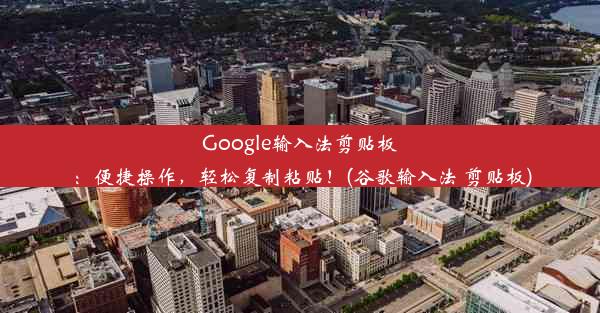 Google输入法剪贴板：便捷操作，轻松复制粘贴！(谷歌输入法 剪贴板)