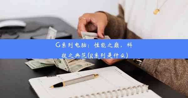 G系列电脑：性能之巅，科技之典范(g系列是什么)