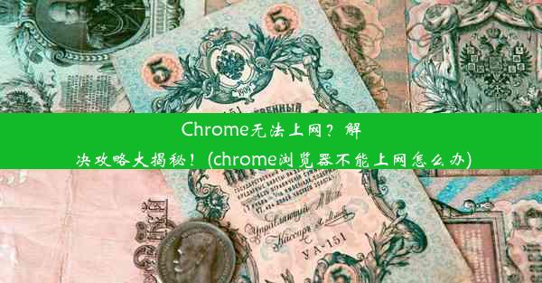 Chrome无法上网？解决攻略大揭秘！(chrome浏览器不能上网怎么办)