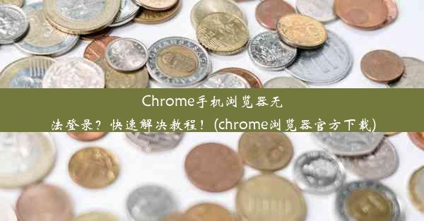 Chrome手机浏览器无法登录？快速解决教程！(chrome浏览器官方下载)