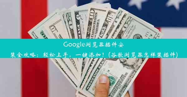 Google浏览器插件安装全攻略：轻松上手，一键添加！(谷歌浏览器怎样装插件)