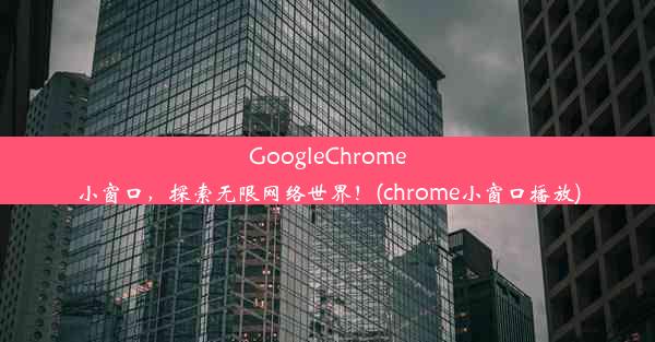 GoogleChrome小窗口，探索无限网络世界！(chrome小窗口播放)