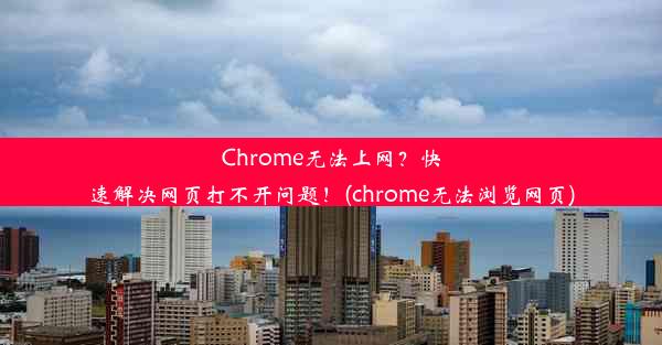 Chrome无法上网？快速解决网页打不开问题！(chrome无法浏览网页)