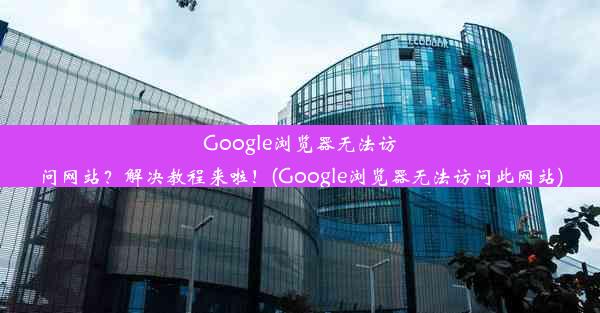 Google浏览器无法访问网站？解决教程来啦！(Google浏览器无法访问此网站)