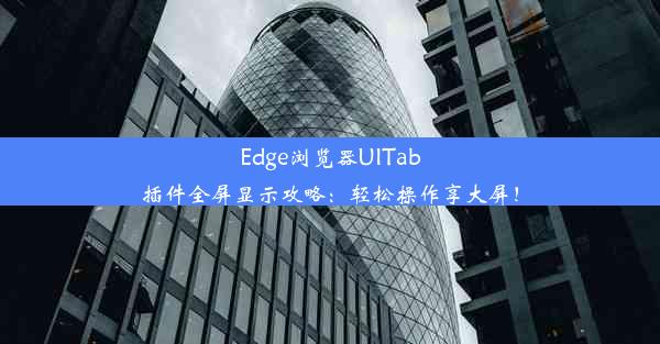 Edge浏览器UITab插件全屏显示攻略：轻松操作享大屏！