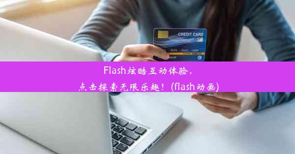 Flash炫酷互动体验，点击探索无限乐趣！(flash动画)