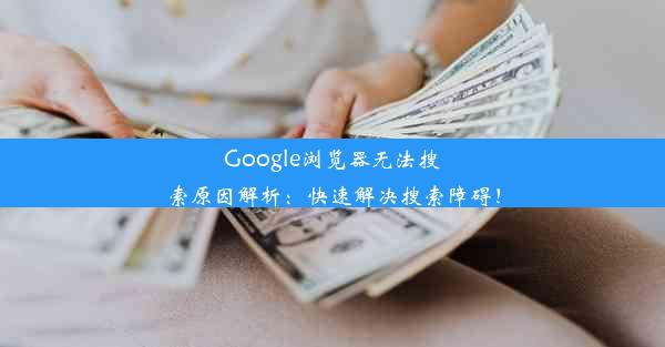 Google浏览器无法搜索原因解析：快速解决搜索障碍！