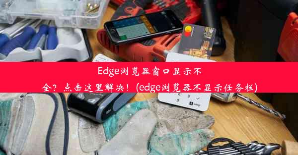 Edge浏览器窗口显示不全？点击这里解决！(edge浏览器不显示任务栏)