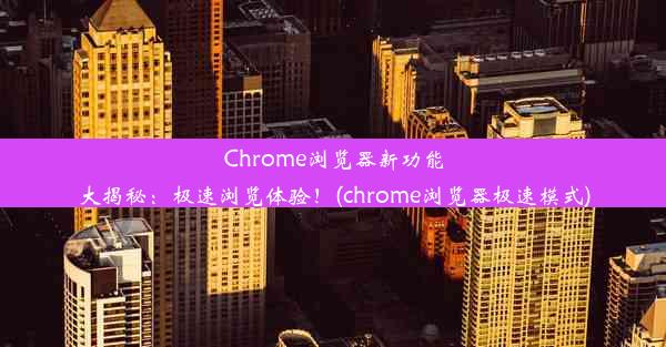 Chrome浏览器新功能大揭秘：极速浏览体验！(chrome浏览器极速模式)