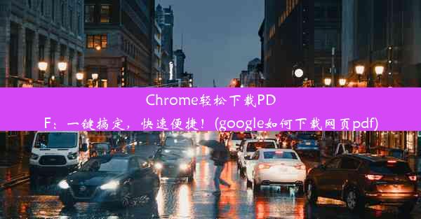 Chrome轻松下载PDF：一键搞定，快速便捷！(google如何下载网页pdf)