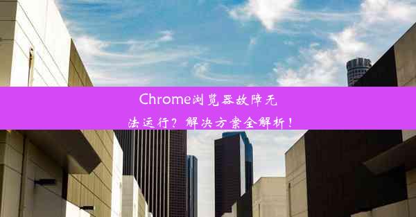 Chrome浏览器故障无法运行？解决方案全解析！