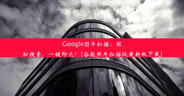 Google图片扫描：轻松搜索，一键即达！(谷歌照片扫描仪最新版下载)